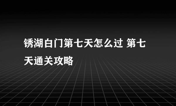 锈湖白门第七天怎么过 第七天通关攻略