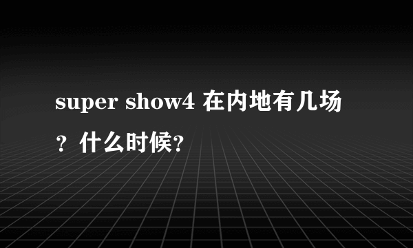 super show4 在内地有几场？什么时候？