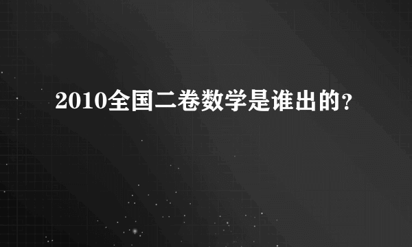 2010全国二卷数学是谁出的？