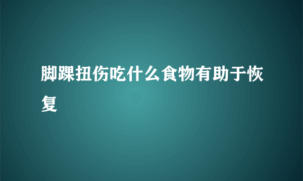 脚踝扭伤吃什么食物有助于恢复