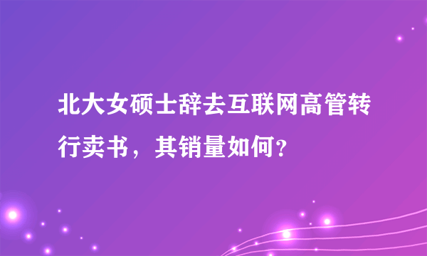 北大女硕士辞去互联网高管转行卖书，其销量如何？