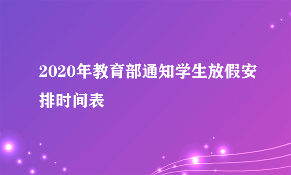 2020年教育部通知学生放假安排时间表