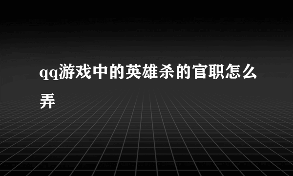 qq游戏中的英雄杀的官职怎么弄