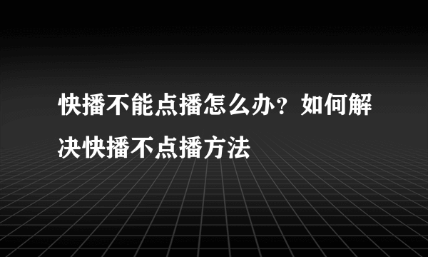 快播不能点播怎么办？如何解决快播不点播方法