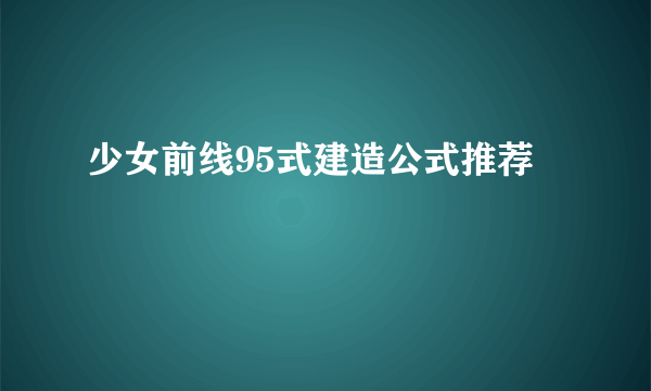 少女前线95式建造公式推荐