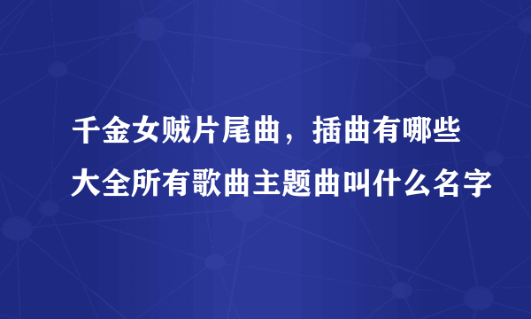 千金女贼片尾曲，插曲有哪些大全所有歌曲主题曲叫什么名字