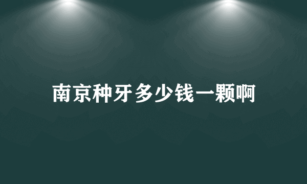 南京种牙多少钱一颗啊