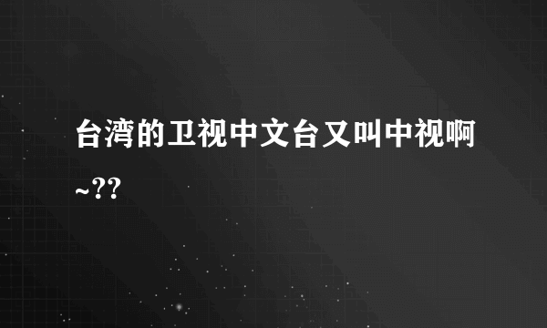 台湾的卫视中文台又叫中视啊~??