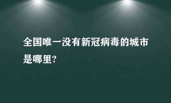 全国唯一没有新冠病毒的城市是哪里?