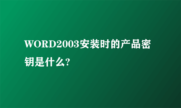 WORD2003安装时的产品密钥是什么?