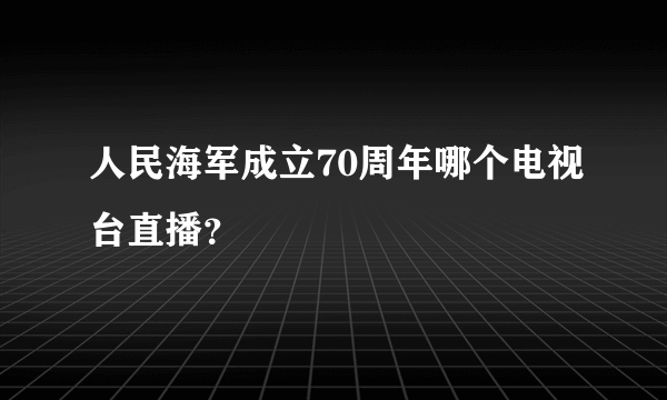 人民海军成立70周年哪个电视台直播？