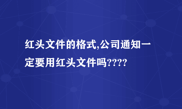 红头文件的格式,公司通知一定要用红头文件吗????