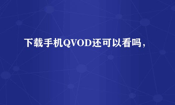 下载手机QVOD还可以看吗，