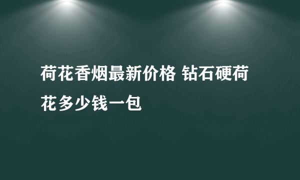 荷花香烟最新价格 钻石硬荷花多少钱一包