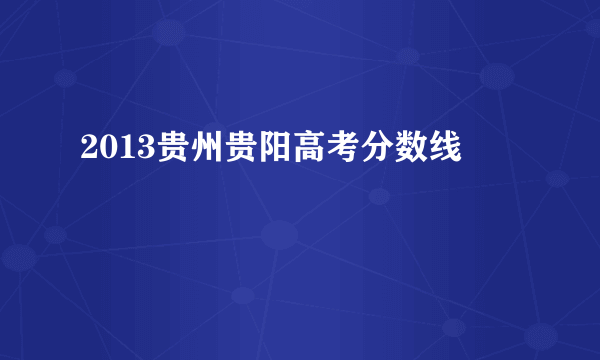 2013贵州贵阳高考分数线