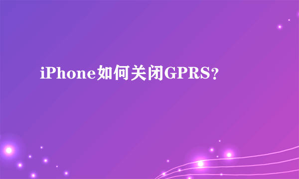 iPhone如何关闭GPRS？