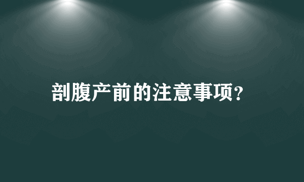 剖腹产前的注意事项？