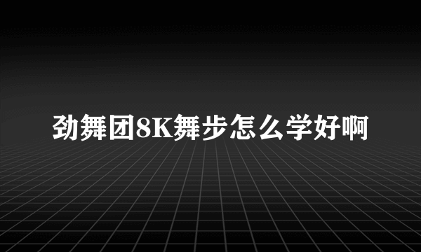 劲舞团8K舞步怎么学好啊