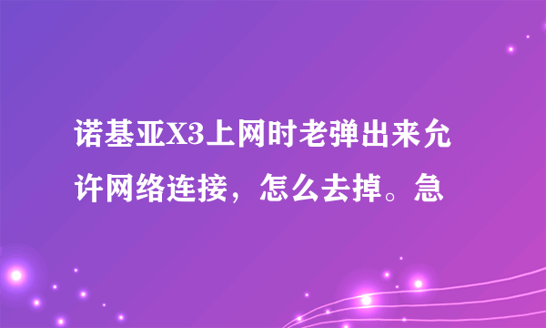 诺基亚X3上网时老弹出来允许网络连接，怎么去掉。急