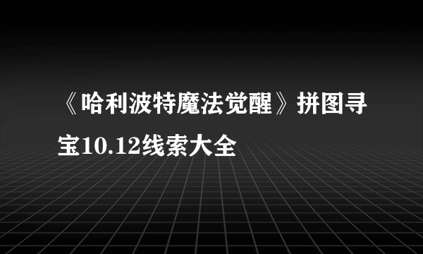 《哈利波特魔法觉醒》拼图寻宝10.12线索大全