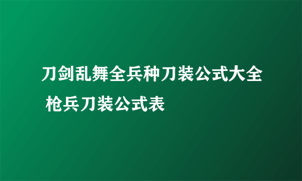 刀剑乱舞全兵种刀装公式大全 枪兵刀装公式表