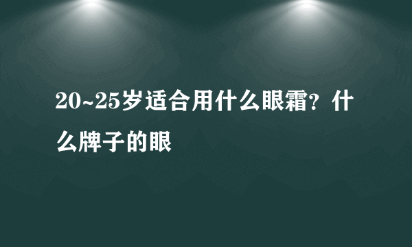 20~25岁适合用什么眼霜？什么牌子的眼