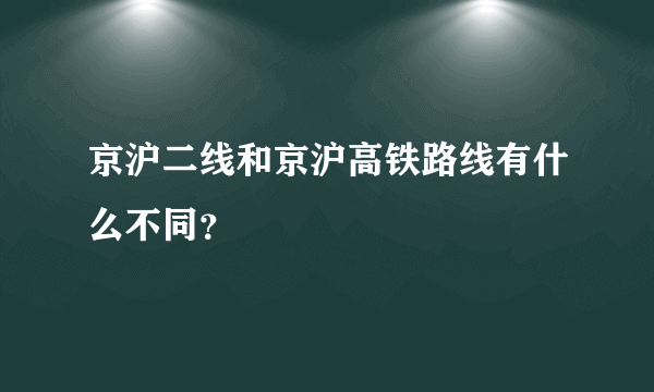 京沪二线和京沪高铁路线有什么不同？