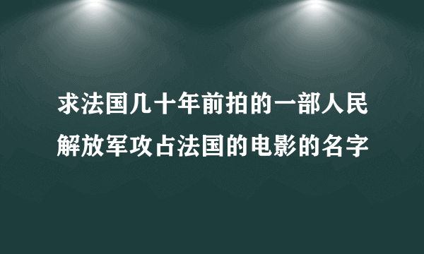 求法国几十年前拍的一部人民解放军攻占法国的电影的名字