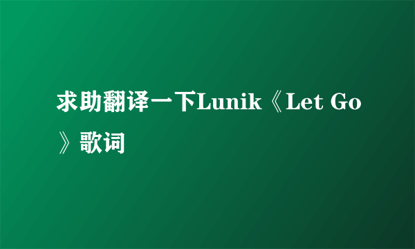 求助翻译一下Lunik《Let Go》歌词