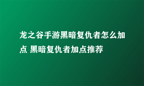 龙之谷手游黑暗复仇者怎么加点 黑暗复仇者加点推荐