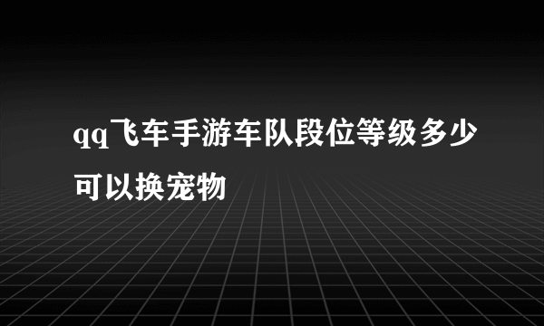 qq飞车手游车队段位等级多少可以换宠物