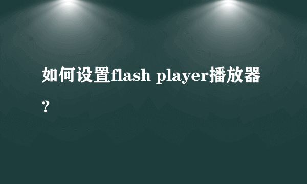 如何设置flash player播放器？