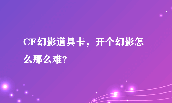 CF幻影道具卡，开个幻影怎么那么难？