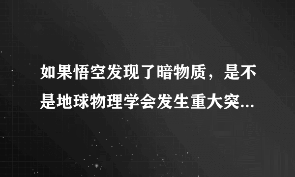 如果悟空发现了暗物质，是不是地球物理学会发生重大突破，会不会达到三体里那样？