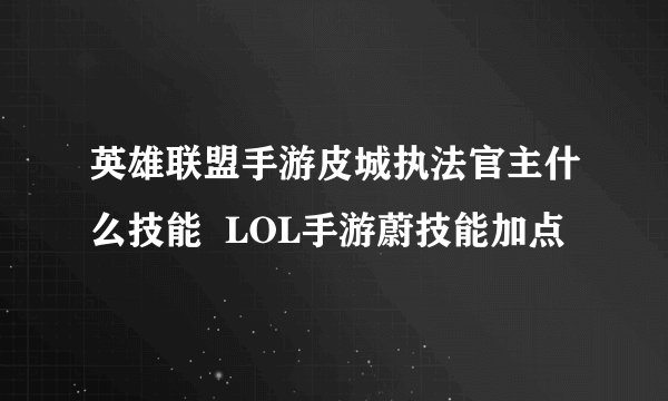 英雄联盟手游皮城执法官主什么技能  LOL手游蔚技能加点