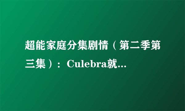 超能家庭分集剧情（第二季第三集）：Culebra就要跟Sandra表白了