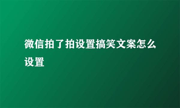 微信拍了拍设置搞笑文案怎么设置