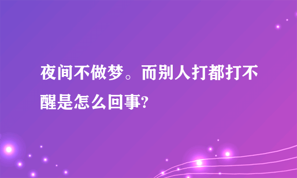 夜间不做梦。而别人打都打不醒是怎么回事?