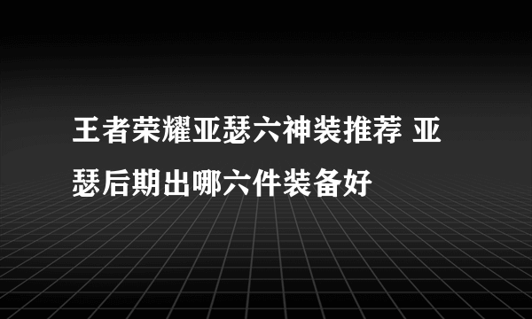 王者荣耀亚瑟六神装推荐 亚瑟后期出哪六件装备好