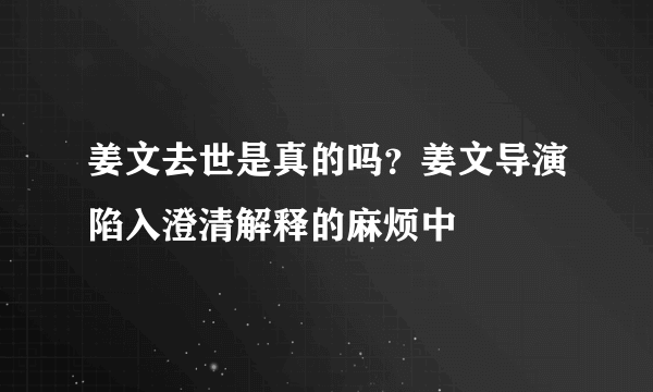 姜文去世是真的吗？姜文导演陷入澄清解释的麻烦中