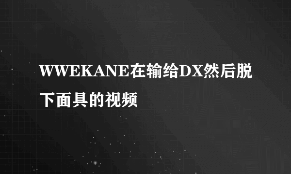 WWEKANE在输给DX然后脱下面具的视频