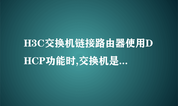 H3C交换机链接路由器使用DHCP功能时,交换机是否需要设置中继？