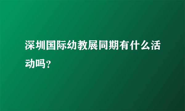 深圳国际幼教展同期有什么活动吗？