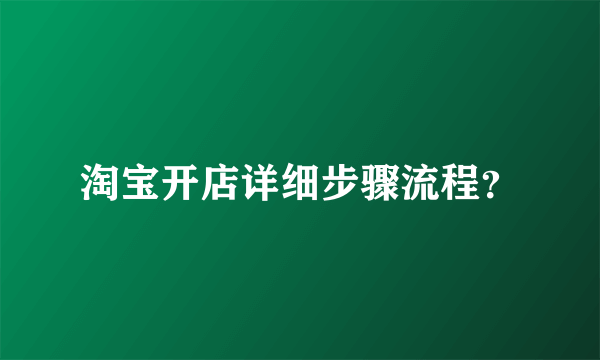 淘宝开店详细步骤流程？