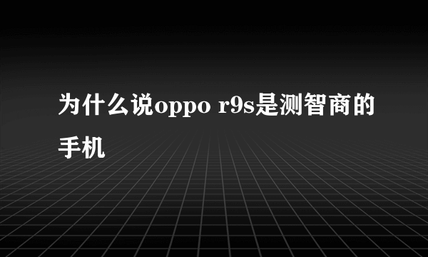 为什么说oppo r9s是测智商的手机