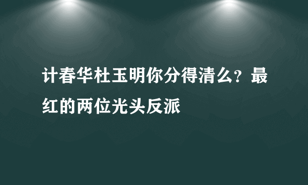 计春华杜玉明你分得清么？最红的两位光头反派