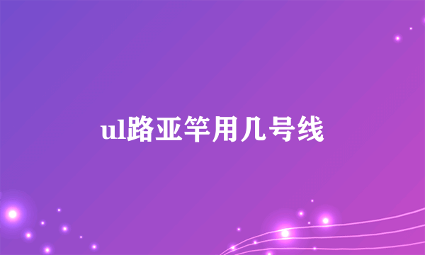 ul路亚竿用几号线