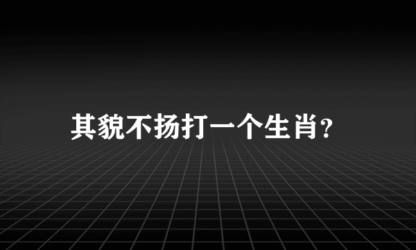 其貌不扬打一个生肖？