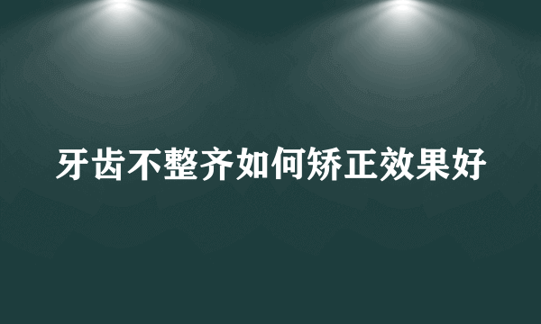 牙齿不整齐如何矫正效果好