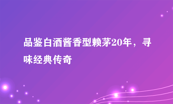 品鉴白酒酱香型赖茅20年，寻味经典传奇